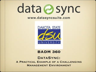 BADM 360
           DataSync:
A Practical Example of a Challenging
      Management Environment
 