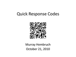 Quick Response Codes Murray Hembruch October 21, 2010 