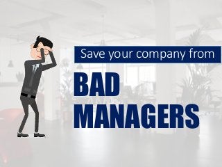 Save your company from
BAD
MANAGERS
 