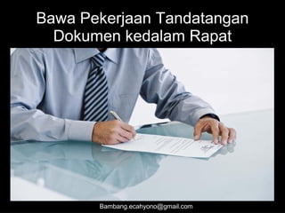 Bawa Pekerjaan Tandatangan
Dokumen kedalam Rapat
Bambang.ecahyono@gmail.com
 