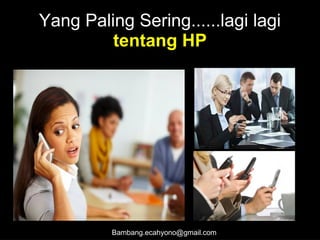 Yang Paling Sering......lagi lagi
tentang HP
Bambang.ecahyono@gmail.com
 