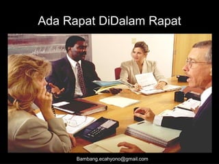 Ada Rapat DiDalam Rapat
Bambang.ecahyono@gmail.com
 