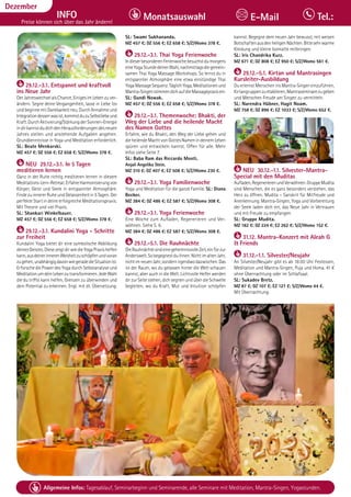 Tagesablauf, Seminarbeginn und Seminarende: Seite 12. Alle Seminare mit Meditation, Mantra-Singen, Yogastunden.
106 Allgemeine Infos: Tagesablauf, Seminarbeginn und Seminarende, alle Seminare mit Meditation, Mantra-Singen, Yogastunden.
Dezember
INFO
Preise können sich über das Jahr ändern!
Monatsauswahl Tel.:
E-Mail
29.12.-3.1. Entspannt und kraftvoll
ins Neue Jahr
DerJahreswechselalsChance,EinigesimLebenzuver-
ändern. Segne deine Vergangenheit, lasse in Liebe los
undbeginnemitDankbarkeitneu.DurchAnnahmeund
Integrationdessenwasist,kommstduzuSelbstliebeund
Kraft.DurchAktivierung/StärkungderSonnen-Energie
indirkannstdudichdenHerausforderungendesneuen
Jahres stellen und anstehende Aufgaben angehen.
Grundkenntnisse in Yoga und Meditation erforderlich.
SL: Beate Menkarski.
MZ 457 €; DZ 556 €; EZ 658 €; S/Z/Womo 378 €.
NEU 29.12.-3.1. In 5 Tagen
meditieren lernen
Ganz in der Ruhe richtig meditieren lernen in diesem
Meditations-Lern-Retreat.ErfahreHarmonisierungvon
Körper, Geist und Seele in entspannter Atmosphäre.
Finde zu innerer Ruhe und Gelassenheit in 5 Tagen. Der
perfekte Start in deine erfolgreiche Meditationspraxis.
Mit Theorie und viel Praxis.
SL: Shankari Winkelbauer.
MZ 457 €; DZ 556 €; EZ 658 €; S/Z/Womo 378 €.
29.12.-3.1. Kundalini Yoga - Schritte
zur Freiheit
Kundalini Yoga bietet dir eine symbolische Abbildung
deinesGeistes.DiesezeigtdirwiedieYogaPraxishelfen
kann,ausdeinerinnerenWeisheitzuschöpfenundvoran
zugehen,unabhängigdavonwiegeradedieSituationist.
Erforsche die Power des Yoga durch Selbstanalyse und
MeditationumdeinLebenzutransformieren.JedeWahl
die du triffst kann helfen, Grenzen zu überwinden und
dein Potential zu erkennen. Engl. mit dt. Übersetzung.
SL: Swami Sukhananda.
MZ 457 €; DZ 556 €; EZ 658 €; S/Z/Womo 378 €.
29.12.-3.1. Thai Yoga Ferienwoche
IndieserbesonderenFerienwochebesuchstdumorgens
eineYogaStundedeinerWahl,nachmittagsdiegemein-
samen Thai Yoga Massage Workshops. So lernst du in
entspannter Atmosphäre eine etwa einstündige Thai
YogaMassageSequenz.TäglichYoga,Meditationenund
Mantra-SingenstimmendichaufdieMassagepraxisein.
SL: Gundi Nowak.
MZ 457 €; DZ 556 €; EZ 658 €; S/Z/Womo 378 €.
29.12.-3.1. Themenwoche: Bhakti, der
Weg der Liebe und die heilende Macht
des Namen Gottes
Erfahre, wie du Bhakti, den Weg der Liebe gehen und
dieheilendeMachtvonGottesNamenindeinemLeben
spüren und entwickeln kannst. Offen für alle. Mehr
Infos siehe Seite 7.
SL: Baba Ram das Riccardo Monti,
Anjali Angelika Stein.
MZ 310 €; DZ 407 €; EZ 508 €; S/Z/Womo 230 €.
29.12.-3.1. Yoga Familienwoche
Yoga und Meditation für die ganze Familie. SL: Diana
Becker.
MZ 384 €; DZ 486 €; EZ 587 €; S/Z/Womo 308 €.
29.12.-3.1. Yoga Ferienwoche
Eine Woche zum Aufladen, Regenerieren und Ver-
wöhnen. Siehe S. 6.
MZ 384 €; DZ 486 €; EZ 587 €; S/Z/Womo 308 €.
29.12.-5.1. Die Rauhnächte
DieRauhnächtesindeinegeheimnisvolleZeit,einTorzur
Anderswelt.Sobegegnestduihnen:NichtimaltenJahr,
nichtimneuenJahr,sondernirgendwodazwischen.Das
ist der Raum, wo du gelassen hinter die Welt schauen
kannst, aber auch in die Welt. Lichtvolle Helfer werden
dir zur Seite stehen, dich segnen und über die Schwelle
begleiten, wo du Kraft, Mut und Intuition schöpfen
kannst. Begegne dem neuen Jahr bewusst, mit weisen
BotschaftenausdenheiligenNächten.Bittesehrwarme
Kleidung und kleine Isomatte mitbringen.
SL: Iris Chandrika Kurz.
MZ 671 €; DZ 808 €; EZ 950 €; S/Z/Womo 561 €.
29.12.-5.1. Kirtan und Mantrasingen
Kursleiter-Ausbildung
Du erlernst Menschen ins Mantra-Singen einzuführen,
Kirtangruppenzuetablieren,Mantraseminarezugeben
und Menschen Freude am Singen zu vermitteln.
SL: Narendra Hübner, Hagit Noam.
MZ 758 €; DZ 896 €; EZ 1033 €; S/Z/Womo 652 €.
NEU 30.12.-1.1. Silvester-Mantra-
Special mit den Muditas
Aufladen,RegenerierenundVerwöhnen.GruppeMudita
sind Menschen, die es ganz besonders verstehen, das
Herz zu öffnen. Mudita – Sanskrit für Mitfreude und
Anerkennung. Mantra-Singen, Yoga und Vorbereitung
der Seele laden dich ein, das Neue Jahr in Vertrauen
und mit Freude zu empfangen.
SL: Gruppe Mudita.
MZ 182 €; DZ 224 €; EZ 262 €; S/Z/Womo 152 €.
31.12. Mantra-Konzert mit Aleah G
& Friends
31.12.-1.1. Silvester/Neujahr
An Silvester/Neujahr gibt es ab 18:00 Uhr Festessen,
Meditation und Mantra-Singen, Puja und Homa. 41 €
ohne Übernachtung oder im Schlafsaal.
SL: Sukadev Bretz.
MZ 87 €; DZ 107 €; EZ 127 €; S/Z/Womo 44 €.
Mit Übernachtung:
 