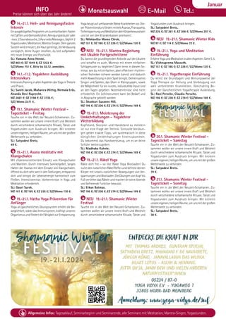 Tel. Info und Anmeldung tägl. 8-20 Uhr: BM 05234/87-0 · WW 02685/8002-0 · NO 04426/904161-0 · AL 08361/92530-0 29
Allgemeine Infos: Tagesablauf, Seminarbeginn und Seminarende, alle Seminare mit Meditation, Mantra-Singen, Yogastunden.
Dezember
INFO
Preise können sich über das Jahr ändern!
Tel.:
Monatsauswahl E-Mail
Januar
14.-21.1. Heil- und Reinigungsfasten
Intensiv
EinausgeklügeltesProgrammumzuentschlacken:Fasten
mitSäftenundGemüsebrühen,Reinigungskräuteroder
-tees.2Saunabesuche,2AyurvedaMassagen,täglich2
Yogastunden,Meditation,Mantra-Singen.Deinganzes
Systemwirderneuert,dieHautgereinigt,dieVerdauung
vorzüglich, deine Augen strahlen, du bist aufgeladen
mit neuer Energie und Positivität.
SL: Yamuna Anna Henne.
MZ 883 €; DZ 1049 €; EZ 1222 €;
S/Z/Womo 751 €. Bitte bis 02.12. anmelden.
14.1.-11.2. Yogalehrer Ausbildung
Intensivkurs
IntensivesTraininginallenAspektendesYogainTheorie
und Praxis.
SL: Suniti Jacob, Mahavira Wittig, Nirmala Erös,
Ananda Devi Ruprecht.
MZ 2681 €; DZ 3198 €; EZ 3735 €;
S/Z/ Womo 2271 €.
19.1. Shamanic Winter Festival -
Tagesticket - Freitag
Tauche ein in die Welt der Neuzeit-Schamanen. Zu-
sammen wollen wir unsere innere Kraft und Weisheit
durch verschiedene schamanische Rituale, Tänze und
Yogastunden zum Ausdruck bringen. Wir kreieren
unsereeigenen,heiligenRäume,umunsmitdergroßen
Weltenseele zu verbinden.
SL: Satyadevi Bretz.
49 €.
19.-21.1. Asana meditativ mit
Klangschalen
Mit chakrenorientiertem Einsatz von Klangschalen
und Mantren. Durch intensives Sonnengebet, langes
Halten der Asanas mit dem Einsatz von Klangschalen,
öffnestdudichsehrweitindenStellungen,entspannst
dich und bringst die Lebensenergie harmonisch zum
Fließen. Intensivseminar. Vorkenntnisse in Yoga und
Meditation erforderlich.
SL: Gauri Surek.
MZ 161 €; DZ 195 €; EZ 235 €; S/Z/Womo 130 €.
19.-21.1. Hatha Yoga Prävention für
Anfänger
Yoga als ganzheitliches Übungssystem erhöht die Be-
weglichkeit, stärkt das Immunsystem, kräftigt unseren
OrganismusundfördertdieFähigkeitzurEntspannung.
YogabeugtaufumfassendeWeiseKrankheitenvor.Die-
serPräventionskursfördertmittelsAsanas,Pranayama,
TiefentspannungundMeditationdeinKörperbewusstsein
und ist von den Krankenkassen anerkannt.
SL: Nilakantha Momo Cörek.
MZ 151 €; DZ 186 €; EZ 226 €; S/Z/Womo 120 €.
NEU 19.-21.1. Mantra Begleitung
mit Ukulele Fortgeschrittene
Du kannst die grundlegenden Akkorde auf der Ukulele
und schaffst es auch, Mantras mit einem einfachen
Schlagmuster zu begleiten? Dann lerne in diesem Se-
minar, wie du mit einfachen, aber effektiven rhythmi-
schen Techniken sicherer werden kannst und dadurch
mehrAbwechslungindeinSpielbringst.Gemeinsames
Singen und Spielen, das Üben in Kleingruppen, sowie
die Möglichkeit für ein kurzes, individuelles Input sind
an den Tagen gegeben. Notenkenntnisse sind nicht
erforderlich. Ein Leihinstrument kann bei Bedarf und
in Absprache gestellt werden.
SL: Shankari Susanne Hill.
MZ 196 €; DZ 236 €; EZ 274 €; S/Z/Womo 169 €.
19.-21.1. Meisterung der
Umkehrhaltungen - Yogalehrer
Weiterbildung
Kopfstand, Skorpion und Handstand zu meistern
ist nur eine Frage der Technik. Sinnvolle Vorübun-
gen geben exakte Tipps, um systematisch in diese
königlichen Umkehrhaltungen hineinzukommen.
Du bekommst das Handwerkszeug, um es an deine
Schüler weiterzugeben.
SL: Madhuka Kuhnle.
MZ 196 €; DZ 236 €; EZ 274 €; S/Z/Womo 169 €.
19.-21.1. Räkel Yoga
Räkle dich frei – so löst Räkel Yoga Blockaden! Du
nutzt den natürlichen Räkel Reflex und befreist deinen
Körper mit kreativ-natürlichen Bewegungen von Ver-
spannungenundBlockaden.DieÜbungenvonKopfbis
Fußvertiefendas Räkeln undmachen dirseine lösende
und befreiende Funktion bewusst.
SL: Erkan Batmaz.
MZ 196 €; DZ 236 €; EZ 274 €; S/Z/Womo 169 €.
NEU 19.-21.1. Shamanic Winter
Festival
Tauche ein in die Welt der Neuzeit-Schamanen. Zu-
sammen wollen wir unsere innere Kraft und Weisheit
durch verschiedene schamanische Rituale, Tänze und
Yogastunden zum Ausdruck bringen.
SL: Satyadevi Bretz.
MZ 225 €; DZ 261 €; EZ 306 €; S/Z/Womo 207 €.
NEU 19.-21.1. Shamanic Winter Kids
MZ 97 €; DZ 114 €; S/Z/Womo 72 €.
19.-21.1. Yoga und Meditation
Einführung
ErfahreYogaundMeditationinallenAspekten.SieheS.5.
SL: Vishnuprema Massoth.
MZ 151 €; DZ 186 €; EZ 226 €; S/Z/Womo 120 €.
19.-21.1. Yogatherapie Einführung
Du lernst die Grundlagen und Wirkungsweise der
Yoga Therapie zur Heilung und Vorbeugung von
weit verbreiteten Krankheiten. Gleichzeitig Be-
ginn der Ganzheitlichen Yogatherapie Ausbildung,
SL: Ravi Persche, Claudia Persche.
MZ 196 €; DZ 236 €; EZ 274 €; S/Z/Womo 169 €.
20.1. Shamanic Winter Festival -
Tagesticket – Samstag
Tauche ein in die Welt der Neuzeit-Schamanen. Zu-
sammen wollen wir unsere innere Kraft und Weisheit
durch verschiedene schamanische Rituale, Tänze und
Yogastunden zum Ausdruck bringen. Wir kreieren
unsereeigenen,heiligenRäume,umunsmitdergroßen
Weltenseele zu verbinden.
SL: Satyadevi Bretz.
79 €.
.
21.1. Shamanic Winter Festival -
Tagesticket – Sonntag
Tauche ein in die Welt der Neuzeit-Schamanen. Zu-
sammen wollen wir unsere innere Kraft und Weisheit
durch verschiedene schamanische Rituale, Tänze und
Yogastunden zum Ausdruck bringen. Wir kreieren
unsereeigenen,heiligenRäume,umunsmitdergroßen
Weltenseele zu verbinden.
SL: Satyadevi Bretz.
38 €.
 