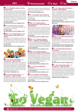 Tel. Info und Anmeldung tägl. 8-20 Uhr: BM 05234/87-0 · WW 02685/8002-0 · NO 04426/904161-0 · AL 08361/92530-0 33
Allgemeine Infos: Tagesablauf, Seminarbeginn und Seminarende, alle Seminare mit Meditation, Mantra-Singen, Yogastunden.
Dezember
INFO
Preise können sich über das Jahr ändern!
Tel.:
Monatsauswahl E-Mail
Februar
9.-11.2. Glücklich wohnen mit dem
indischen Vastu
WiekannstDuglücklichundgesundwohnen?Wiekann
deineWohnungdeinenspirituellenWegunterstützen?
Lerne das indische „Vastu“ kennen, aus dem später in
China das „Feng Shui“ entstanden ist. Du lernst welche
Naturgesetzmäßigkeiten wichtig sind für eine gute
Wohnsituation und erhältst ein Werkzeug, mit dem
du dein Leben in deinen eigenen vier Wänden glücklich
und harmonisch gestalten kannst.
SL: Guntram Stoehr.
MZ 196 €; DZ 236 €; EZ 274 €; S/Z/Womo 169 €.
9.-11.2. Harmonium Lernseminar
Lerne Harmonium zu spielen! Wenn vorhanden, bitte
eigenes Harmonium mitbringen.
SL: Jürgen Wade.
MZ 196 €; DZ 236 €; EZ 274 €; S/Z/Womo 169 €.
NEU 9.-11.2. Indian Balance®- den
Körper bewegen, während die Seele
ausruht
Indian Balance®- das sind langsame und präzise ge-
führte Bewegungen die fließend praktiziert und mit
Atemtechniken kombiniert werden- eingebunden in
eine stimmungsvolle, eigens dafür produzierte india-
nische Klangwelt.
SL: Gauri Surek.
MZ 196 €; DZ 236 €; EZ 274 €; S/Z/Womo 169 €.
9.-11.2. Karneval der Kinder - es
wird gefeiert - Yoga für Kinder
DukannstzuHausestöbern,vielleichtauchinOmasund
Opas Schatztruhe, und viele bunte, lustige Kleidungs-
stücke,Hüte,Tücher,Brillenusw.mitbringen.Wirkreieren
dannlustigeFaschingskostümeundbunteGesichtermit
Faschingsschminke.TagemitYoga,kreativemGestalten,
Singen, Lachen, Tanzen und vielen Überraschungen.
Änderungen vorbehalten. Siehe S. 6.
MZ 97 €; DZ 114 €; S/Z/Womo 72 €.
9.-12.2. Karneval der Kinder - es
wird gefeiert - Yoga für Kinder
DukannstzuHausestöbern,vielleichtauchinOmasund
Opas Schatztruhe, und viele bunte, lustige Kleidungs-
stücke,Hüte,Tücher,Brillenusw.mitbringen.Wirkreieren
dannlustigeFaschingskostümeundbunteGesichtermit
Faschingsschminke.TagemitYoga,kreativemGestalten,
Singen, Lachen, Tanzen und vielen Überraschungen.
Änderungen vorbehalten. Siehe S. 6.
MZ 135 €; DZ 164 €; S/ZWomo 103 €.
9.-11.2. Kundalini Yoga Einführung
Gründliche Einführung in Theorie und Praxis. Mehr
Infos siehe S. 9.
SL: Irina Jacobi.
MZ 161 €; DZ 195 €; EZ 235 €; S/Z/Womo 130 €.
NEU 9.-11.2. Mantrayoga &
Mantrachanting für Lebensfreude und
Verbundenheit
Mantras sind Instrumente zur Verbindung mit dem
höchsten Klang, der Einheit, der Stille. Sie befreien
Geist und Herz von Unruhe und Trübheit und führen
zu wahrem Bewusstsein. Das gemeinsame Chanten in
der Gruppe und das Teilen des Erlebten führen zu einer
tiefen Erfahrung von Vertrauen und Verbundenheit.
SL: Katyayani
MZ 196 €; DZ 236 €; EZ 274 €; S/Z/Womo 169 €.
NEU 9.-11.2. Samurai Yoga mit
Kindern - Yogalehrer Weiterbildung
DuwirstverschiedeneAnfangsrituale,Feedbackmethoden
undwarmupskennenlernen,dieKinderbegeistern.Spiele
zurSteigerungvonKonzentrationundAchtsamkeit,die
sointeressantsind,dassdieKindermühelosdabeibleiben.
SL: Hans-Jürgen Klee.
MZ 196 €; DZ 236 €; EZ 274 €; S/Z/Womo 169 €.
NEU 9.-11.2. Vinyasa-Asana -
Healing-Flow Yogalehrer Weiterbildung
Beim Vinyasa-Asana-Healing-Flow lernst du deine
Energiebewegungen zu spüren, zu harmonisieren und
mit deinen Körperbewegungen in Einklang zu bringen.
Die Arbeit mit der Wirbelsäule, Tanzelemente, die Ba-
sis-Flows der Yoga-Vidya Grundreihe und das Surya
Namaska sind die ersten Schritte dorthin.
SL: Lalita Furrer-Hübner.
MZ 196 €; DZ 236 €; EZ 274 €; S/Z/Womo 169 €.
9.-11.2. Yoga und Meditation
Einführung
ErfahreYogaundMeditationinallenAspekten.SieheS.5.
SL: Hendrik Bolten.
MZ 151 €; DZ 186 €; EZ 226 €; S/Z/Womo 120 €.
9.-11.2. Yogalehrer Vorbereitung
Du erhältst Informationen zu den verschiedenen Va-
rianten der Yogalehrerausbildung und einen Einblick
in alle Aspekte von Yoga und Meditation. SL: Bernd
Arthur Pflumm.
MZ 161 €; DZ 195 €; EZ 235 €; S/Z/Womo 130 €.
9.-16.2. Yoga rund um die Geburt -
Yogalehrer Weiterbildung
Du lernst, die Yoga Vidya-Reihe für Schwangere und
Frauen in der Rückbildungszeit nach der Geburt anzu-
passen und zu ergänzen, sowie spezielle Atem- und
Entspannungstechnikenundsetztdichmitdenyogischen
undmedizinischenHintergründenvonSchwangerschaft,
Geburt und Rückbildung, möglichen Komplikationen
und Kontraindikationen, auseinander.
SL: Susanne von Somm.
MZ 627 €; DZ 755 €; EZ 888 €; S/Z/Womo 524 €; S/Z/
Womo 524 €.
NEU 11.-16.2. Bhakti Meditationen
mit Kirtansingen
Deine Meditationen, der gemeinsame Kirtan und deine
Yoga Praxis wird zum freudevollen und tiefen Gebet
und du lernst, wie du in dieser Haltung auch im Alltag
verweilen kannst.
SL: Divya Nama Devi Dasi, Rama Gopala Dasa.
MZ 427 €; DZ 520 €; EZ 615 €; S/Z/Womo 353 €.
11.-16.2. Hatha Yoga Prävention
Ferienwoche
Yoga als ganzheitliches Übungssystem erhöht die Be-
weglichkeit, stärkt das Immunsystem, kräftigt unseren
OrganismusundfördertdieFähigkeitzurEntspannung.
YogabeugtaufumfassendeWeiseKrankheitenvor.Der
Präventionskurs in dieser Ferienwoche fördert mittels
Asanas, Pranayama, Tiefentspannung und Meditation
deinKörperbewusstseinundistvondenKrankenkassen
anerkannt.
MZ 359 €; DZ 454 €; EZ 549 €; S/Z/Womo 288 €.
11.-16.2. Karneval der Kinder - es
wird gefeiert - Yoga für Kinder
DukannstzuHausestöbern,vielleichtauchinOmasund
Opas Schatztruhe, und viele bunte, lustige Kleidungs-
stücke,Hüte,Tücher,Brillenusw.mitbringen.Wirkreieren
dannlustigeFaschingskostümeundbunteGesichtermit
Faschingsschminke.TagemitYoga,kreativemGestalten,
Singen, Lachen, Tanzen und vielen Überraschungen.
Änderungen vorbehalten. Siehe S. 6.
MZ 200 €; DZ 245 €; S/Z/Womo 142 €.
 