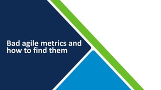 Bad agile metrics and
how to find them
 