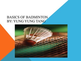BASICS OF BADMINTON BY: YUNG YUNG TANG 
