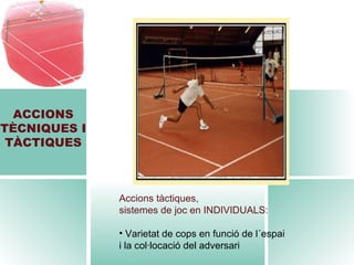 ACCIONS TÈCNIQUES I TÀCTIQUES Accions tàctiques,  sistemes de joc en INDIVIDUALS: Varietat de cops en funció de l´espai i la col·locació del adversari 