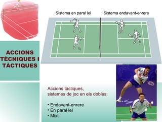 ACCIONS TÈCNIQUES I TÀCTIQUES Sistema en paral·lel  Sistema endavant-enrere Accions tàctiques,  sistemes de joc en els dobles: Endavant-enrere En paral·lel Mixt 