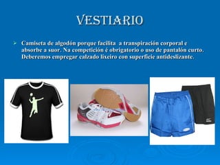VESTIARIO Camiseta de algodón porque facilita  a transpiración corporal e absorbe a suor. Na competición é obrigatorio o uso de pantalón curto. Deberemos empregar calzado lixeiro con superficie antideslizante. 