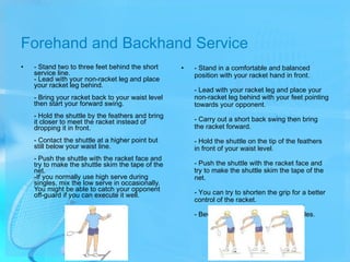 Forehand and Backhand Service <ul><li>- Stand two to three feet behind the short service line. - Lead with your non-racket...