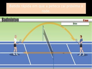Batida rápida em que a peteca cai próxima à rede. 