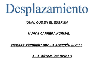 Desplazamiento IGUAL QUE EN EL ESGRIMA NUNCA CARRERA NORMAL SIEMPRE RECUPERANDO LA POSICIÓN INICIAL A LA MÁXIMA VELOCIDAD 