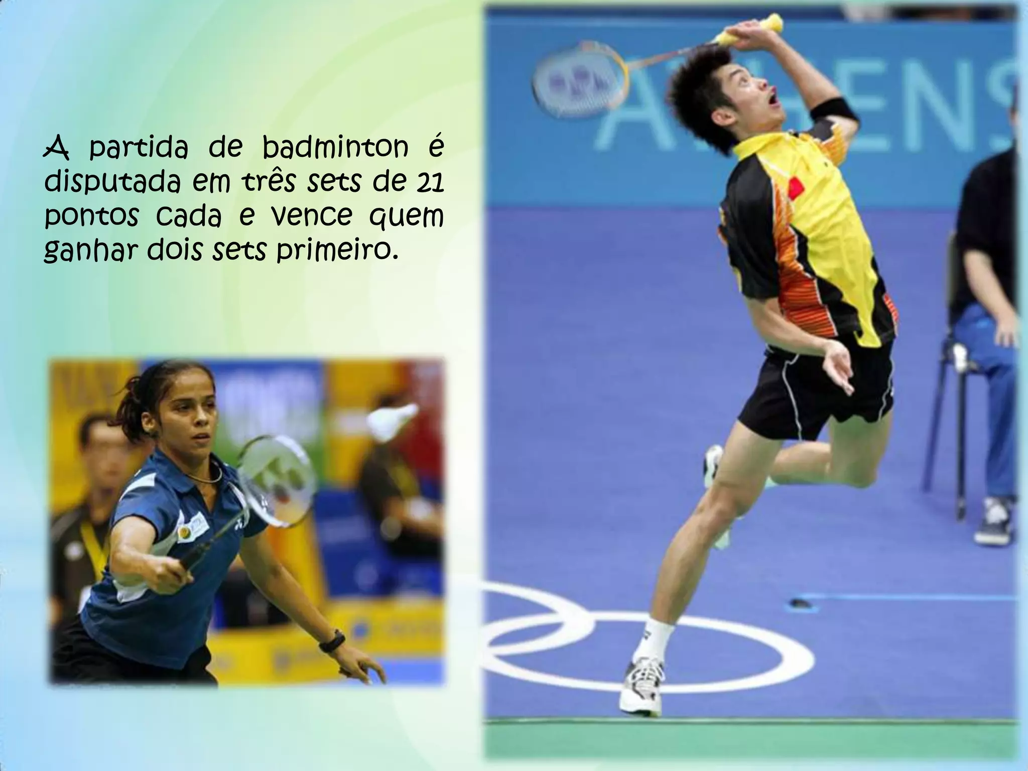 A partida de badminton é
disputada em três sets de 21
pontos cada e vence quem
ganhar dois sets primeiro.
 