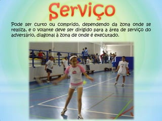 Pode ser curto ou comprido, dependendo da zona onde se
realiza, e o volante deve ser dirigido para a área de serviço do
adversário, diagonal à zona de onde é executado.
 