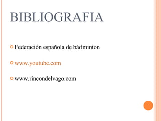 BIBLIOGRAFIA Federación española de bádminton www.youtube.com www.rincondelvago.com 
