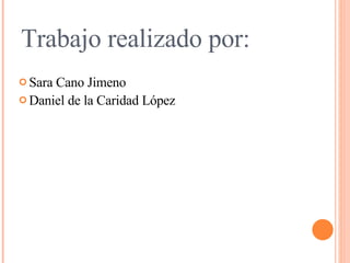 Trabajo realizado por: Sara Cano Jimeno Daniel de la Caridad López 