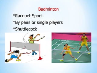 Badminton
*Racquet Sport
*By pairs or single players
*Shuttlecock
 
