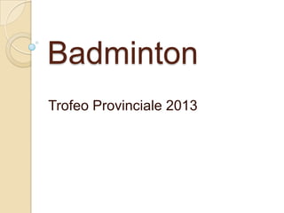 Badminton
Trofeo Provinciale 2013
 