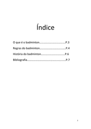 2
Índice
O que é o badminton……………………………….P.3
Regras do badminton……………………………….P.4
História do badminton…………………………….P.6
Bibliografia……………………………………………….P.7
 