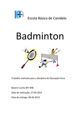 Escola Básica de Canidelo
Badminton
Trabalho realizado para a disciplina de Educação Física
Beatriz Cunha Nº7 8ºB
Data de realização: 27-05-2013
Data de entrega: 06-06-2013
 