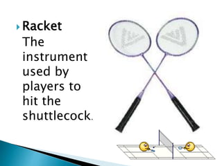  Racket
The
instrument
used by
players to
hit the
shuttlecock.
 
