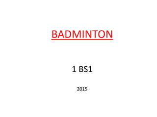 BADMINTON
1 BS1
2015
 