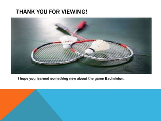 THANK YOU FOR VIEWING!
I hope you learned something new about the game Badminton.
 