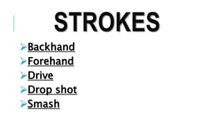 STROKES
Backhand
Forehand
Drive
Drop shot
Smash
 