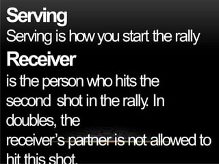 Serving
Servingishowyoustart therally
Receiver
isthepersonwhohitsthe
second shot intherally
. In
doubles, the
receiver’spartner isnot allowedto
 