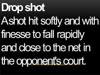 Dropshot
Ashot hit softlyandwith
finessetofall rapidly
andclosetothenet in
theopponent'scourt.
 