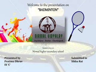 Welcome to the presentation on
“BADMINTON”
Session 2019-20
Nirmal higher secondary school
Presented by Submitted to
Pratima Dhruv Sikha Rai
IX ‘C’
 