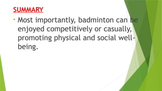 SUMMARY
• Most importantly, badminton can be
enjoyed competitively or casually,
promoting physical and social well‐
being.
 