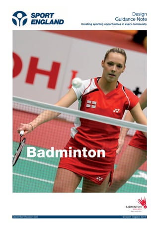 Badminton Design
Guidance Note
December Revision 003 20 © Sport England 2011
Badminton
December Revision 003 © Sport England 2011
Design
Guidance Note
Creating sporting opportunities in every community
 
