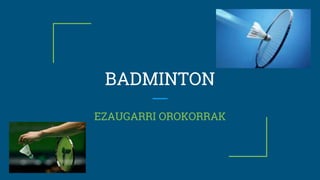 BADMINTON
EZAUGARRI OROKORRAK
 