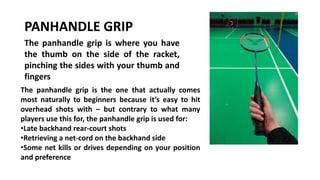PANHANDLE GRIP
The panhandle grip is where you have
the thumb on the side of the racket,
pinching the sides with your thum...