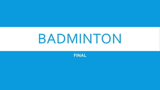 BADMINTON
FINAL
 