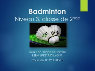 Badminton
Niveau 3, classe de 2nde
Julia, Léa, Diane et Camille
L3EM UFRSTAPS LYON1
Cours de JC.WECKERLE
 