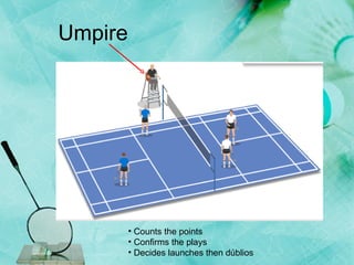 Umpire Counts the points Confirms the plays Decides launches then dúblios 