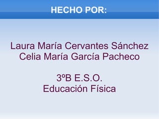 HECHO POR:
Laura María Cervantes Sánchez
Celia María García Pacheco
3ºB E.S.O.
Educación Física
 