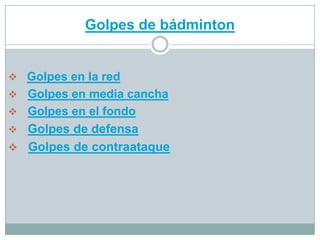 Golpes de bádminton


 Golpes en la red
 Golpes en media cancha
 Golpes en el fondo
 Golpes de defensa
 Golpes de contraataque
 