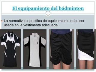 El equipamiento del bádminton

 La normativa específica de equipamiento debe ser
 usada en la vestimenta adecuada.
 
