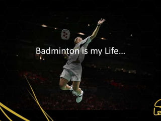 Badminton is my Life…
 