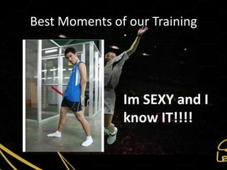 Best Moments of our Training




               Im SEXY and I
               know IT!!!!
 
