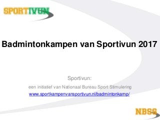 Badmintonkampen van Sportivun 2017
Sportivun:
een initiatief van Nationaal Bureau Sport Stimulering
www.sportkampenvansportivun.nl/badmintonkamp/
 