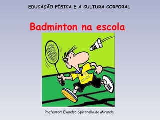 EDUCAÇÃO FÍSICA E A CULTURA CORPORAL Professor: Evandro Spironello de Miranda Badminton na escola 