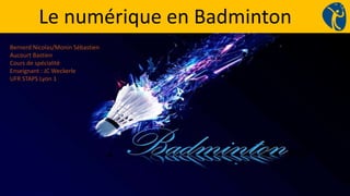 Bernerd Nicolas/Monin Sébastien
Aucourt Bastien
Cours de spécialité
Enseignant : JC Weckerle
UFR STAPS Lyon 1
Le numérique en Badminton
 