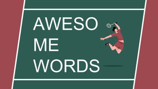 AWESO
ME
WORDS
 