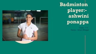 Class:- 7-C
Name:- Ishani Bhagat
Badminton
player:-
ashwini
ponappa
 