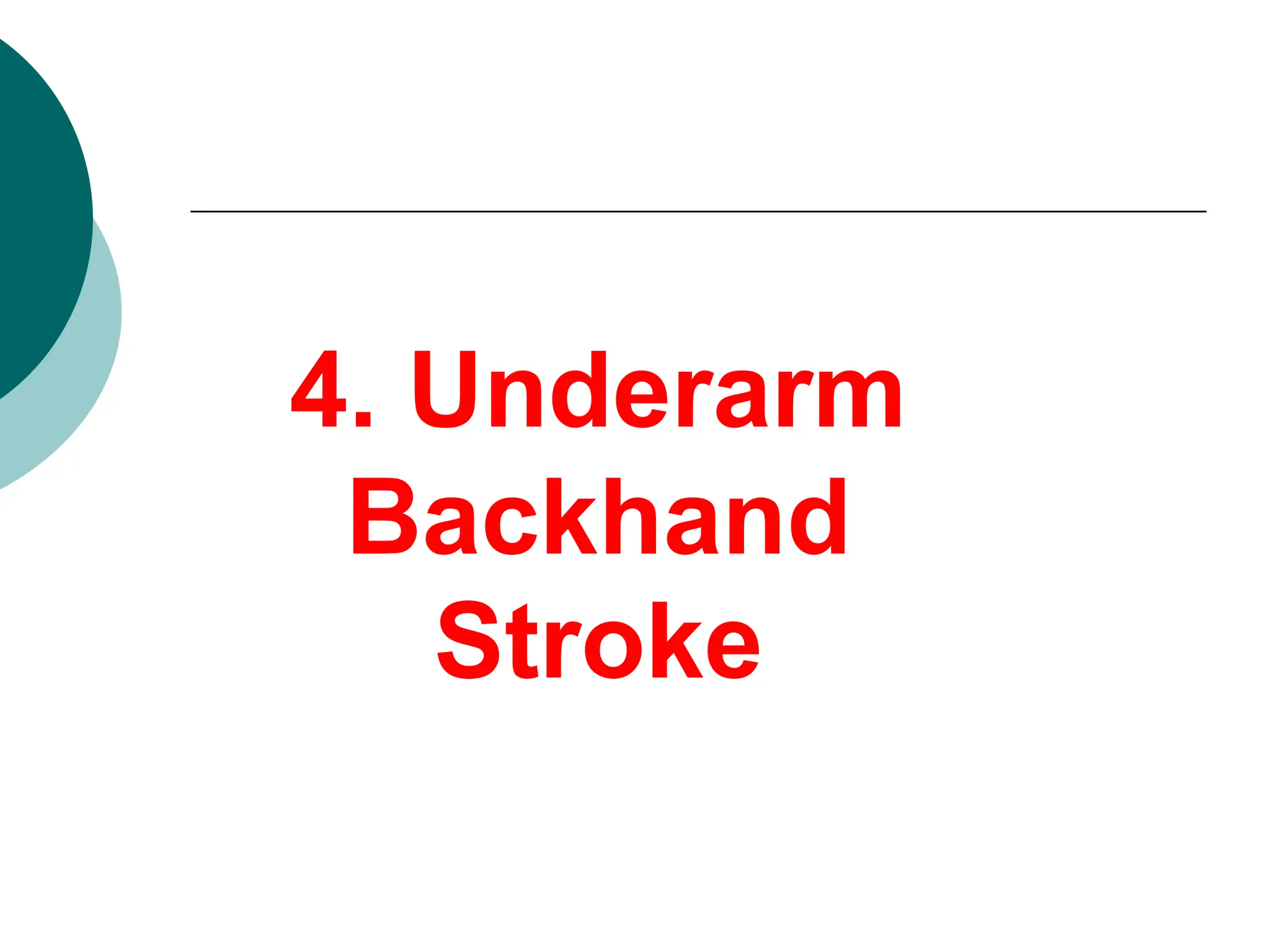 4. Underarm
Backhand
Stroke
 